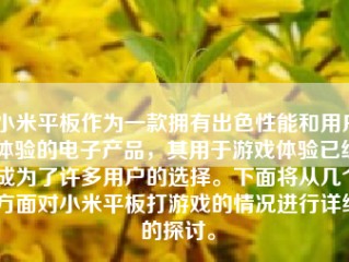 小米平板作为一款拥有出色性能和用户体验的电子产品，其用于游戏体验已经成为了许多用户的选择。下面将从几个方面对小米平板打游戏的情况进行详细的探讨。