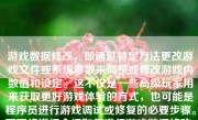 游戏数据修改，即通过特定方法更改游戏文件或系统参数来调整或修改游戏内数值和设定。这不仅是一些高级玩家用来获取更好游戏体验的方式，也可能是程序员进行游戏调试或修复的必要步骤。下面将详细介绍如何进行游戏数据修改。