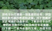 游戏平台代理是一项重要的业务，涉及到许多方面的考虑和决策。对于想要涉足此领域的读者来说，了解游戏平台代理的具体操作方法和流程将非常重要。以下是一个较为全面的文章，内容不仅涉及游戏平台代理的定义和概念，也涉及到其实施方法和流程、收益计算等方面，同时帮助您从总体上理解和准备该业务的步骤和要素。