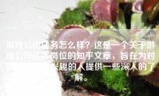 游戏公司法务怎么样？这是一个关于游戏公司法务岗位的知乎文章，旨在为对这一职业感兴趣的人提供一些深入的了解。