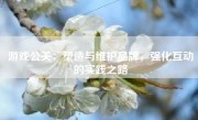 游戏公关：塑造与维护品牌，强化互动的实践之路