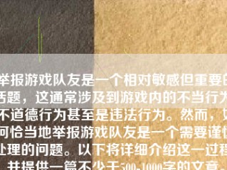 举报游戏队友是一个相对敏感但重要的话题，这通常涉及到游戏内的不当行为、不道德行为甚至是违法行为。然而，如何恰当地举报游戏队友是一个需要谨慎处理的问题。以下将详细介绍这一过程，并提供一篇不少于500-1000字的文章。