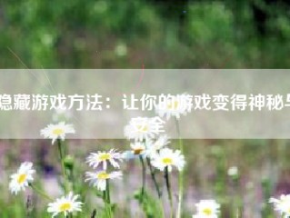 隐藏游戏方法：让你的游戏变得神秘与安全