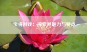 宝将游戏：探索其魅力与特点