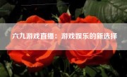 六九游戏直播：游戏娱乐的新选择