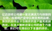 亿迈游戏公司是一家充满活力与创新的公司，在游戏产业中以其优秀的品质、独到的游戏设计及精良的客户服务脱颖而出。在深入解析这家公司的各个方面后，我们可以得出以下全面的评价。