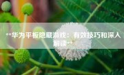 **华为平板隐藏游戏：有效技巧和深入解读**