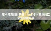 魔术师游戏计算器：一个令人着迷的互动式智能玩具