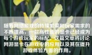 随着网络游戏的持续繁荣和玩家需求的不断提高，一款高性能的显卡已经成为每个游戏玩家的标配。这篇文章将讨论网游显卡在游戏中的应用以及其在提升游戏体验方面的作用。