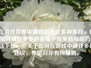 在游戏世界中赚钱的方式多种多样，但如何赚取更多则需要一些策略和技巧。以下是一些关于如何在游戏中赚钱多的建议，希望对你有所帮助。