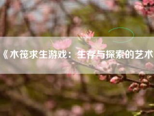 《木筏求生游戏：生存与探索的艺术》