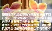 随着电子游戏的蓬勃发展和科技的不断进步，一种特别设计的电子产品正日益获得消费者的喜爱和青睐——那就是游戏手机。相较于传统智能手机，游戏手机在某些性能和应用体验上都有着更卓越的表现。接下来，让我们来深入了解一下游戏手机的优劣和它在当今市场的地位。