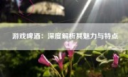 游戏啤酒：深度解析其魅力与特点