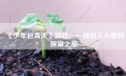 《少年包青天》游戏：一场引人入胜的探案之旅