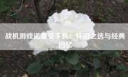 战机游戏诺基亚手机：怀旧之选与经典回忆
