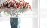 标题：《令人爱不释手的体验——探索芹菜盒子游戏的无限乐趣》