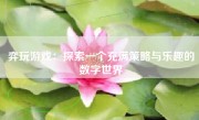 弈玩游戏：探索一个充满策略与乐趣的数字世界