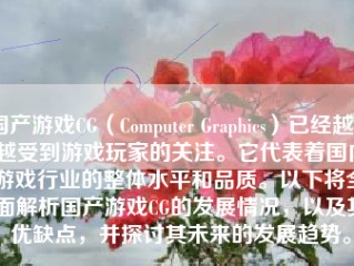 国产游戏CG（Computer Graphics）已经越来越受到游戏玩家的关注。它代表着国内游戏行业的整体水平和品质。以下将全面解析国产游戏CG的发展情况，以及其优缺点，并探讨其未来的发展趋势。