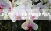 游戏麻将：古老的艺术与现代娱乐的完美结合