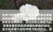 在电子游戏世界中，枪法是许多玩家追求的技能之一。无论是射击类游戏还是其他类型的游戏，良好的枪法都能为玩家带来更好的游戏体验和更高的得分。本文将详细介绍如何练习游戏枪法，帮助玩家提升自己的射击技巧。