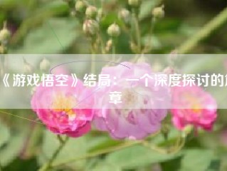 《游戏悟空》结局：一个深度探讨的篇章