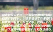 游戏智控中心是一个集中管理和控制游戏运行的平台，为玩家提供了许多便利和优质的服务。在本文中，我将从多个方面介绍游戏智控中心的优点和使用体验，以及其可能存在的不足和改进建议。