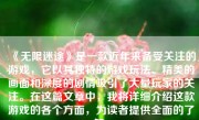 《无限迷途》是一款近年来备受关注的游戏，它以其独特的游戏玩法、精美的画面和深度的剧情吸引了大量玩家的关注。在这篇文章中，我将详细介绍这款游戏的各个方面，为读者提供全面的了解。