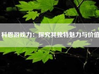 科恩游戏力：探究其独特魅力与价值