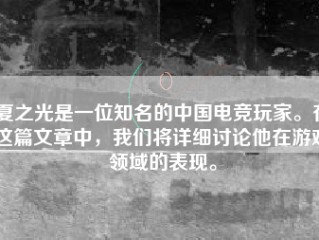 夏之光是一位知名的中国电竞玩家。在这篇文章中，我们将详细讨论他在游戏领域的表现。