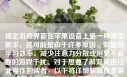 锁定游戏界面在苹果设备上是一种常见需求，这可能是由于许多原因，如提高学习效率、减少注意力分散或避免不必要的游戏干扰。对于想要了解如何进行此操作的读者，以下将详细解释在苹果设备上如何锁定游戏界面的方法。