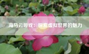 海马云游戏：探索虚拟世界的魅力