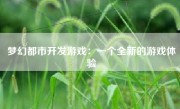 梦幻都市开发游戏：一个全新的游戏体验