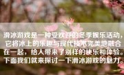 滑冰游戏是一种受欢迎的冬季娱乐活动，它将冰上的乐趣与现代技术完美地融合在一起，给人带来了别样的快乐和体验。下面我们就来探讨一下滑冰游戏的魅力。