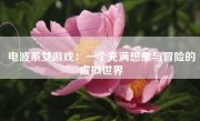 电波系女游戏：一个充满想象与冒险的虚拟世界