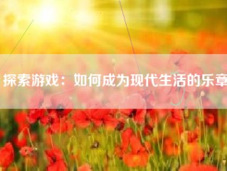 探索游戏：如何成为现代生活的乐章