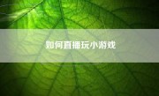 如何直播玩小游戏