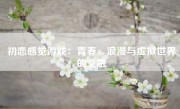 初恋感觉游戏：青春、浪漫与虚拟世界的交融