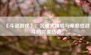 《斗诡游戏》：沉浸式体验与策略性战斗的完美结合