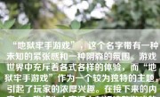 “地狱牢手游戏”，这个名字带有一种未知的紧张感和一种阴森的氛围。游戏世界中充斥着各式各样的体验，而“地狱牢手游戏”作为一个较为独特的主题，引起了玩家的浓厚兴趣。在接下来的内容中，我将为大家深入剖析这款游戏的特点和吸引力。