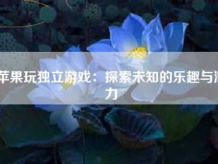 苹果玩独立游戏：探索未知的乐趣与潜力