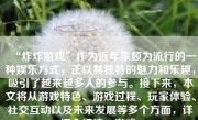 “炸炸游戏”作为近年来颇为流行的一种娱乐方式，正以其独特的魅力和乐趣，吸引了越来越多人的参与。接下来，本文将从游戏特色、游戏过程、玩家体验、社交互动以及未来发展等多个方面，详细介绍这一游戏。