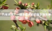 万隆游戏：一场丰富多彩的数字娱乐体验