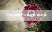 逆水号游戏：探索其魅力与乐趣