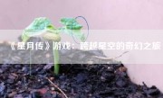 《星月传》游戏：跨越星空的奇幻之旅