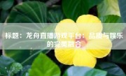 标题：龙舟直播游戏平台：品质与娱乐的完美融合