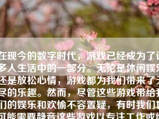 在现今的数字时代，游戏已经成为了许多人生活中的一部分。无论是休闲娱乐还是放松心情，游戏都为我们带来了无尽的乐趣。然而，尽管这些游戏带给我们的娱乐和欢愉不容置疑，有时我们也可能需要静音这些游戏以专注工作或维护与其他人的沟通。以下是如何把游戏静音的详细步骤及深入解析。