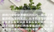游戏行业中快速赚钱的技巧，吸引了大量游戏玩家的关注。从不同类型的游戏中快速获取利润是众多玩家共同的目标，这不仅要求我们熟练掌握游戏技巧，还涉及到一系列的计划与策略。本文将介绍几种能够助你在游戏中快速赚钱的途径及注意事项。