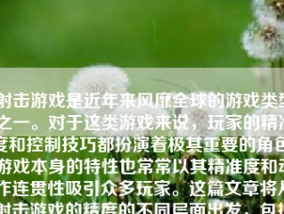 射击游戏是近年来风靡全球的游戏类型之一。对于这类游戏来说，玩家的精准度和控制技巧都扮演着极其重要的角色。游戏本身的特性也常常以其精准度和动作连贯性吸引众多玩家。这篇文章将从射击游戏的精度的不同层面出发，包括操作技术、视觉精确性以及影响射击游戏精度的因素和未来改进的可能性，并进行详尽的分析。