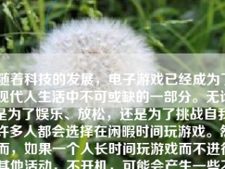 随着科技的发展，电子游戏已经成为了现代人生活中不可或缺的一部分。无论是为了娱乐、放松，还是为了挑战自我，许多人都会选择在闲暇时间玩游戏。然而，如果一个人长时间玩游戏而不进行其他活动，不开机，可能会产生一些不良影响。下面，我将从多个方面探讨一直玩游戏不开机会带来的影响。