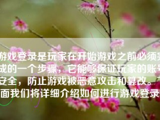 游戏登录是玩家在开始游戏之前必须完成的一个步骤，它能够保证玩家的账号安全，防止游戏被恶意攻击和篡改。下面我们将详细介绍如何进行游戏登录。